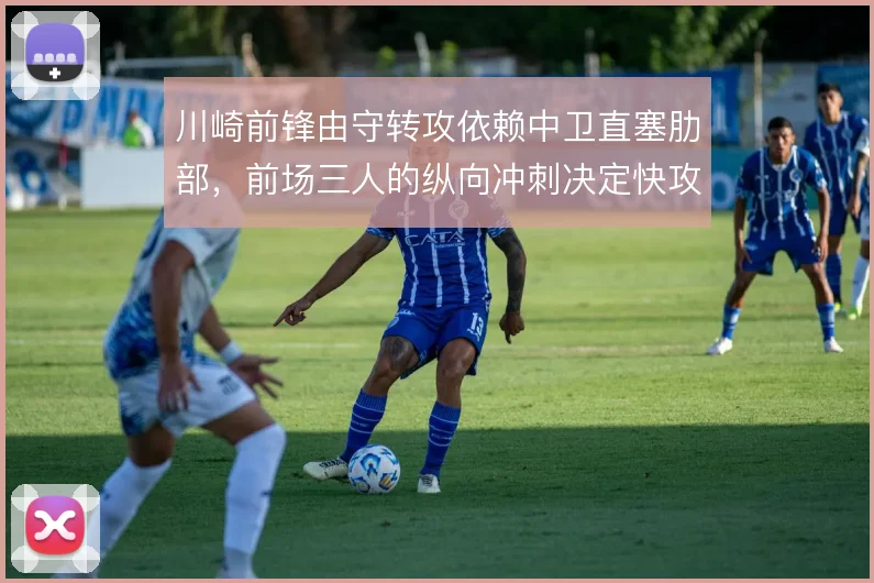 川崎前锋由守转攻依赖中卫直塞肋部，前场三人的纵向冲刺决定快攻质量