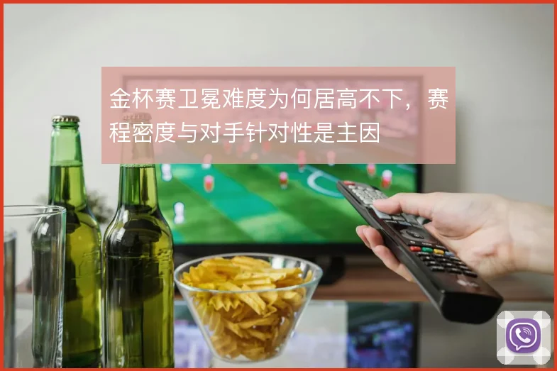 金杯赛卫冕难度为何居高不下，赛程密度与对手针对性是主因