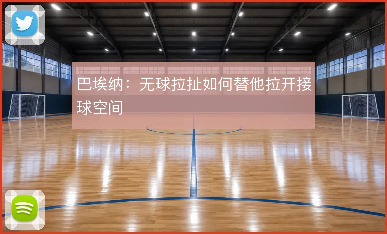 巴埃纳:无球拉扯如何替他拉开接球空间