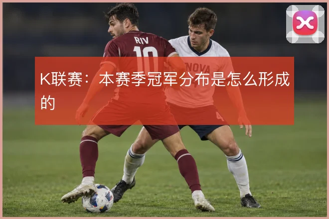 K联赛:本赛季冠军分布是怎么形成的