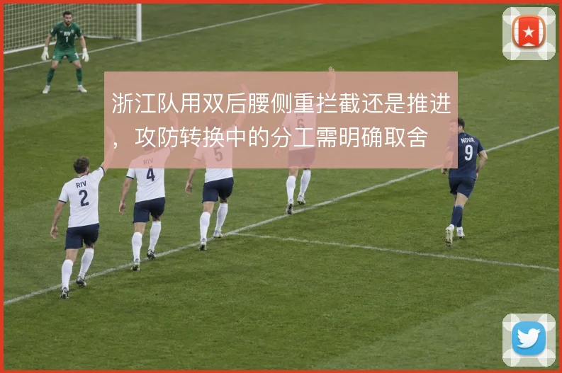 浙江队用双后腰侧重拦截还是推进,攻防转换中的分工需明确取舍