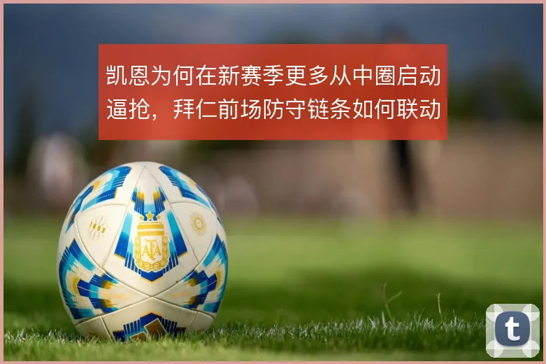 凯恩为何在新赛季更多从中圈启动逼抢，拜仁前场防守链条如何联动