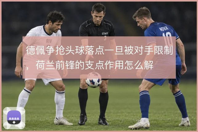德佩争抢头球落点一旦被对手限制,荷兰前锋的支点作用怎么解