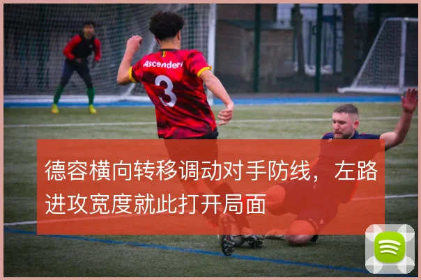 德容横向转移调动对手防线，左路进攻宽度就此打开局面