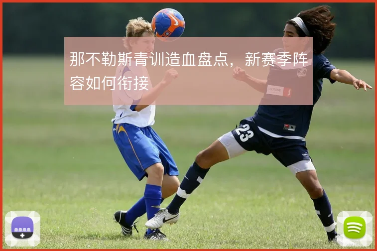 那不勒斯青训造血盘点,新赛季阵容如何衔接