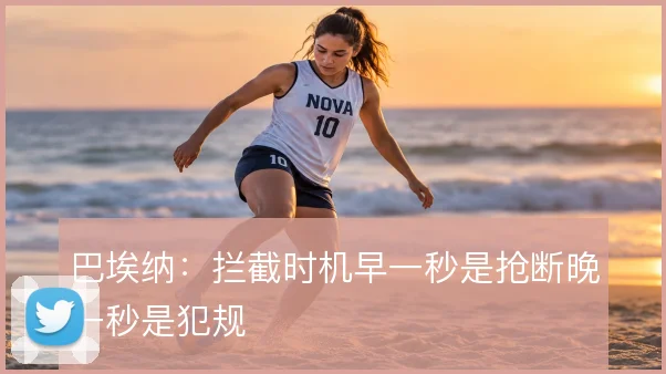巴埃纳:拦截时机早一秒是抢断晚一秒是犯规