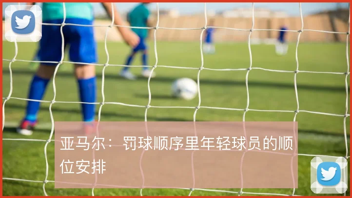 亚马尔:罚球顺序里年轻球员的顺位安排