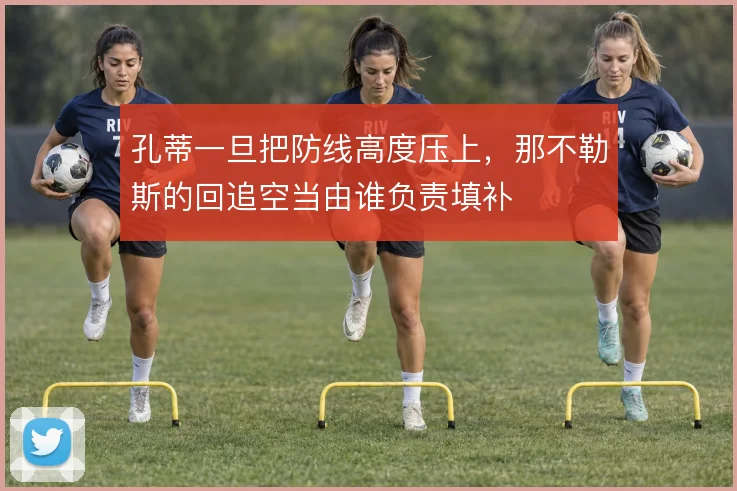 孔蒂一旦把防线高度压上,那不勒斯的回追空当由谁负责填补