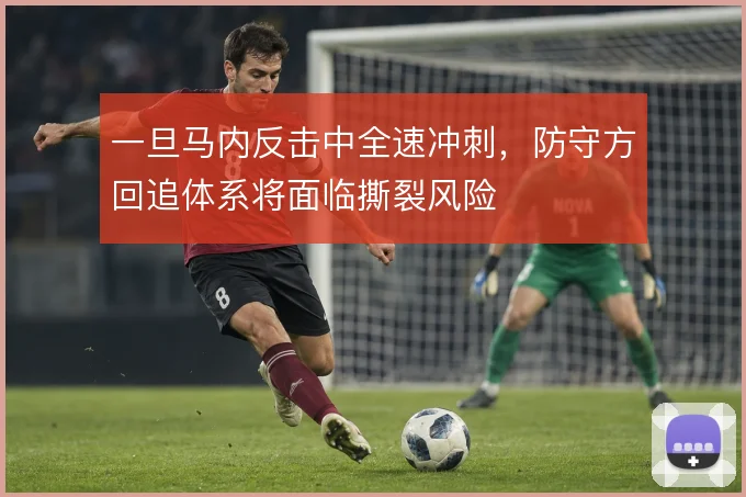 一旦马内反击中全速冲刺,防守方回追体系将面临撕裂风险