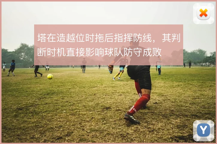 塔在造越位时拖后指挥防线,其判断时机直接影响球队防守成败