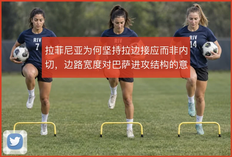 拉菲尼亚为何坚持拉边接应而非内切，边路宽度对巴萨进攻结构的意义