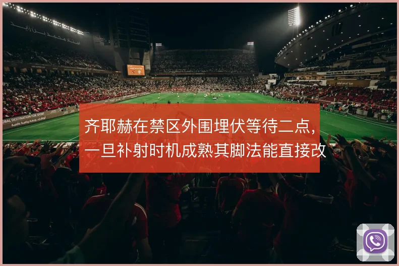 齐耶赫在禁区外围埋伏等待二点，一旦补射时机成熟其脚法能直接改变局面