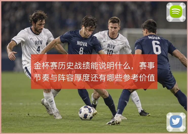金杯赛历史战绩能说明什么，赛事节奏与阵容厚度还有哪些参考价值