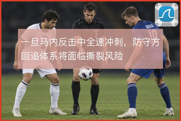 一旦马内反击中全速冲刺，防守方回追体系将面临撕裂风险