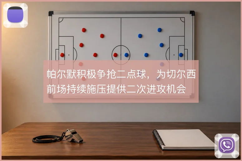 帕尔默积极争抢二点球，为切尔西前场持续施压提供二次进攻机会
