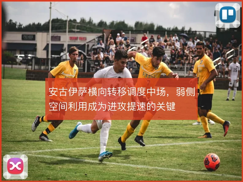 安古伊萨横向转移调度中场,弱侧空间利用成为进攻提速的关键