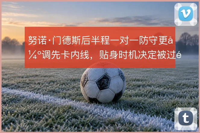努诺·门德斯后半程一对一防守更强调先卡内线，贴身时机决定被过风险