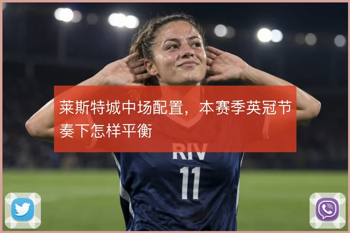 莱斯特城中场配置，本赛季英冠节奏下怎样平衡