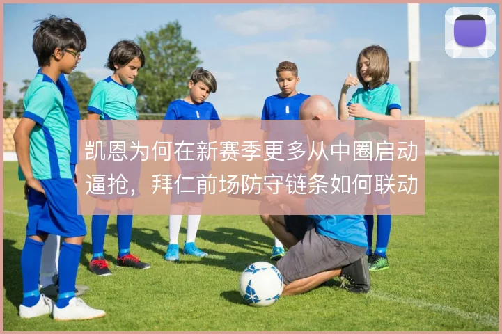凯恩为何在新赛季更多从中圈启动逼抢，拜仁前场防守链条如何联动