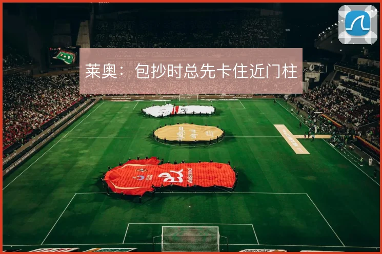 莱奥:包抄时总先卡住近门柱