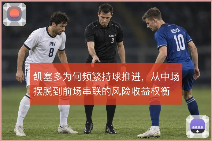 凯塞多为何频繁持球推进，从中场摆脱到前场串联的风险收益权衡