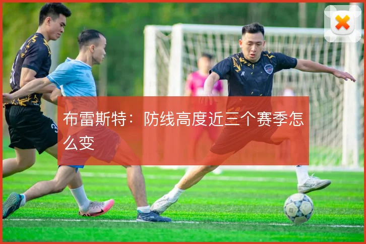 布雷斯特:防线高度近三个赛季怎么变