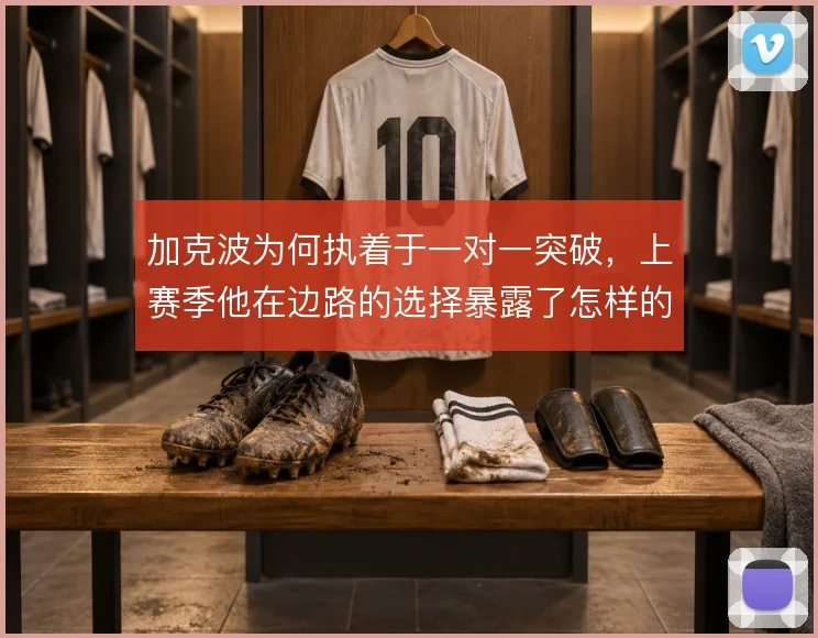 加克波为何执着于一对一突破，上赛季他在边路的选择暴露了怎样的战术局限