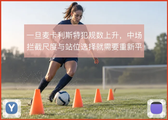 一旦麦卡利斯特犯规数上升,中场拦截尺度与站位选择就需要重新平衡