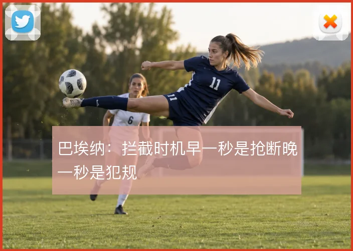 巴埃纳：拦截时机早一秒是抢断晚一秒是犯规
