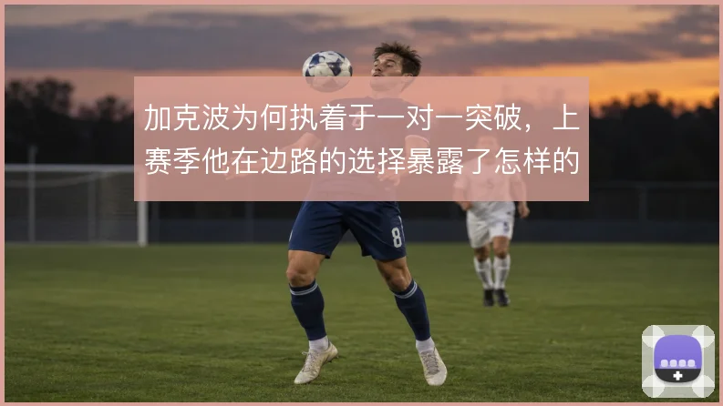 加克波为何执着于一对一突破，上赛季他在边路的选择暴露了怎样的战术局限