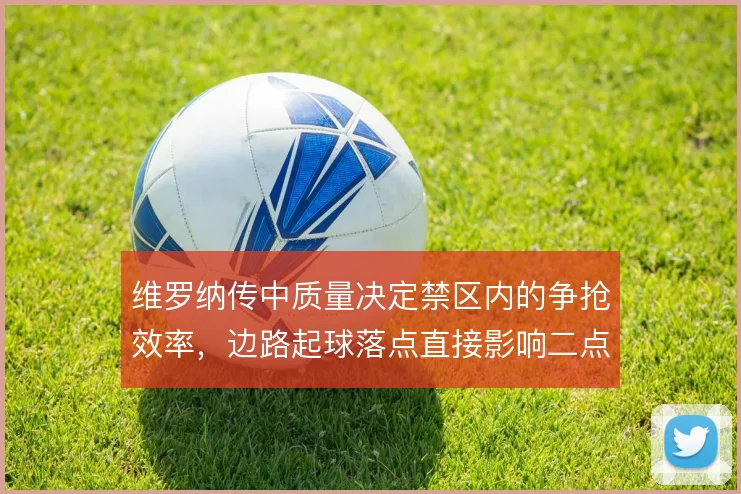 维罗纳传中质量决定禁区内的争抢效率,边路起球落点直接影响二点球控制