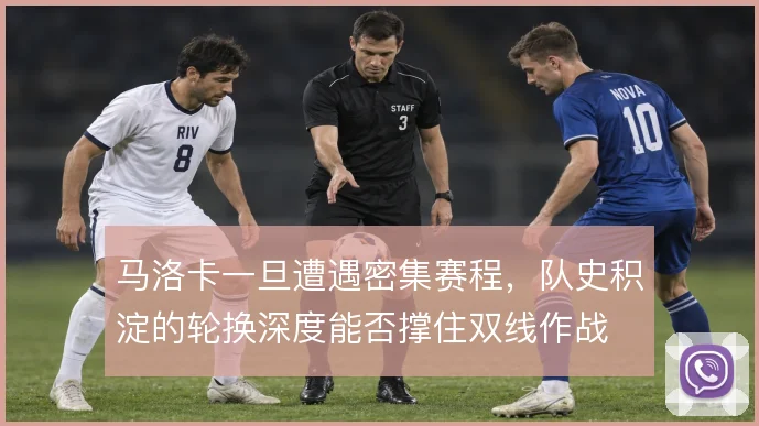 马洛卡一旦遭遇密集赛程,队史积淀的轮换深度能否撑住双线作战