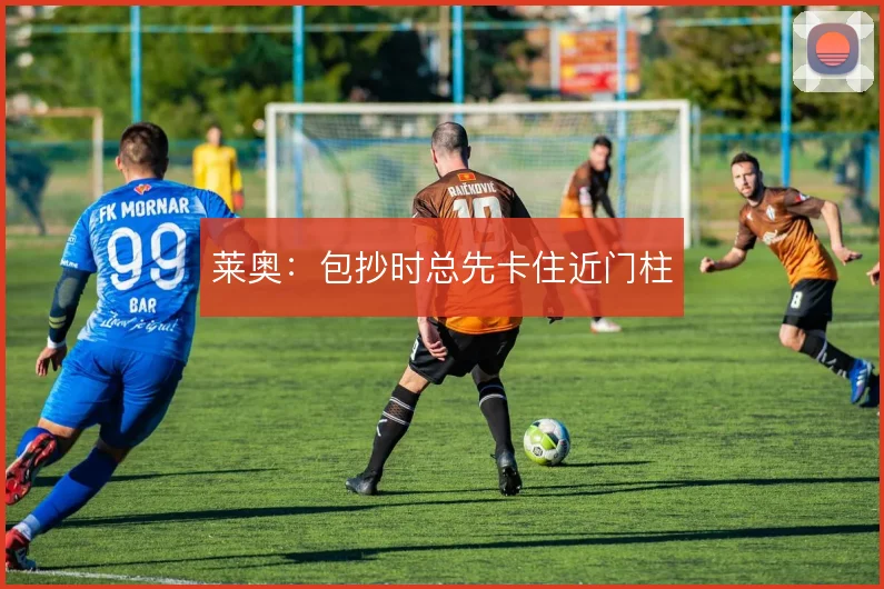 莱奥:包抄时总先卡住近门柱
