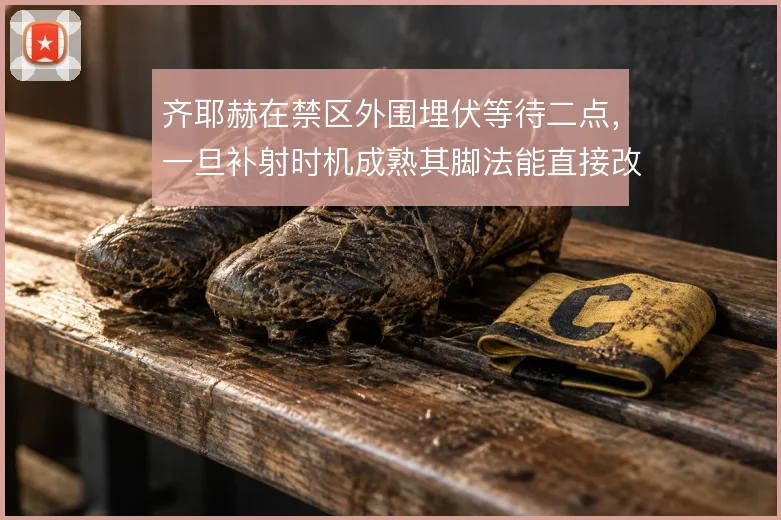 齐耶赫在禁区外围埋伏等待二点,一旦补射时机成熟其脚法能直接改变局面