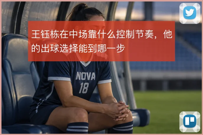 王钰栋在中场靠什么控制节奏,他的出球选择能到哪一步