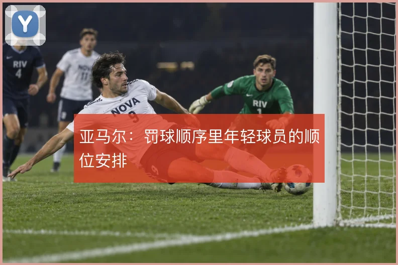 亚马尔:罚球顺序里年轻球员的顺位安排