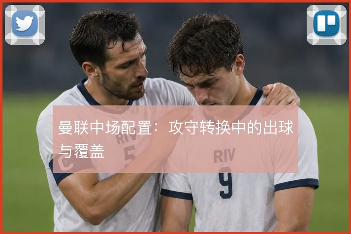 曼联中场配置：攻守转换中的出球与覆盖