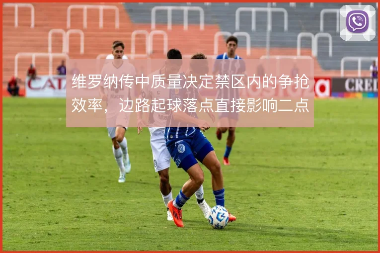 维罗纳传中质量决定禁区内的争抢效率，边路起球落点直接影响二点球控制