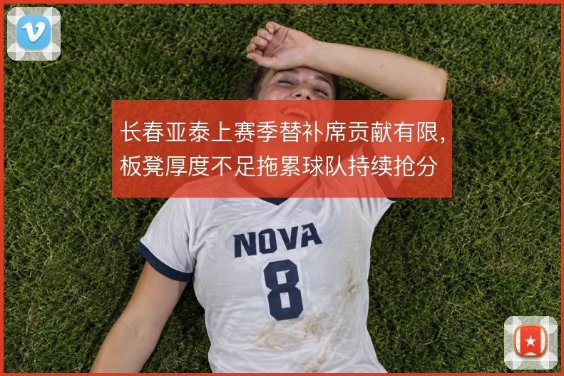 长春亚泰上赛季替补席贡献有限,板凳厚度不足拖累球队持续抢分