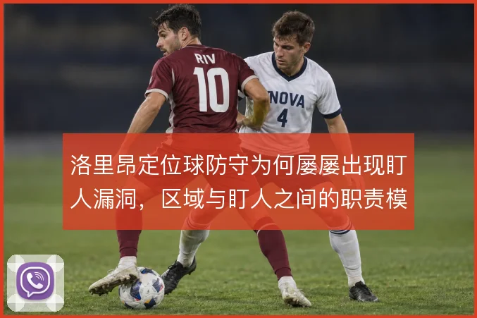 洛里昂定位球防守为何屡屡出现盯人漏洞,区域与盯人之间的职责模糊
