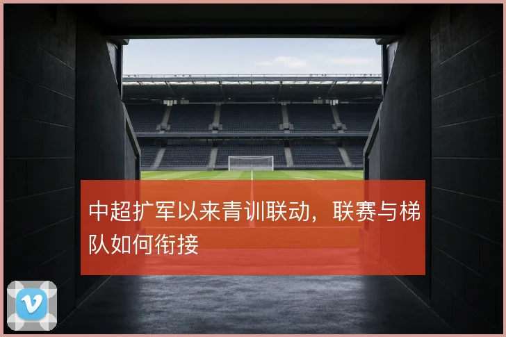 中超扩军以来青训联动，联赛与梯队如何衔接
