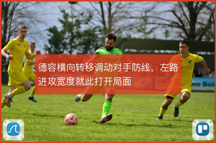德容横向转移调动对手防线，左路进攻宽度就此打开局面