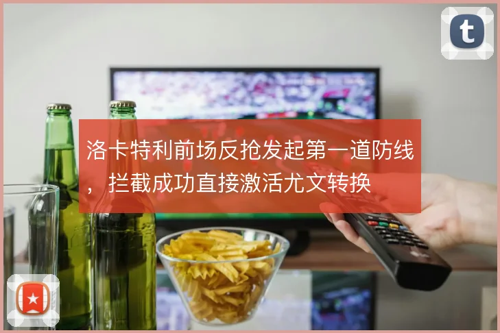 洛卡特利前场反抢发起第一道防线,拦截成功直接激活尤文转换