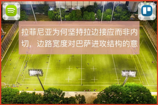 拉菲尼亚为何坚持拉边接应而非内切，边路宽度对巴萨进攻结构的意义