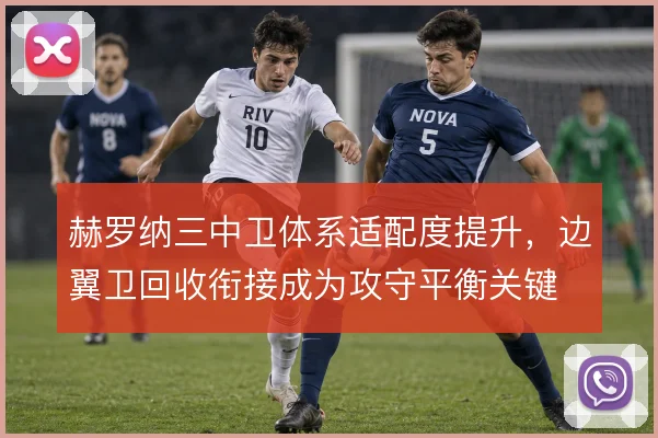 赫罗纳三中卫体系适配度提升,边翼卫回收衔接成为攻守平衡关键