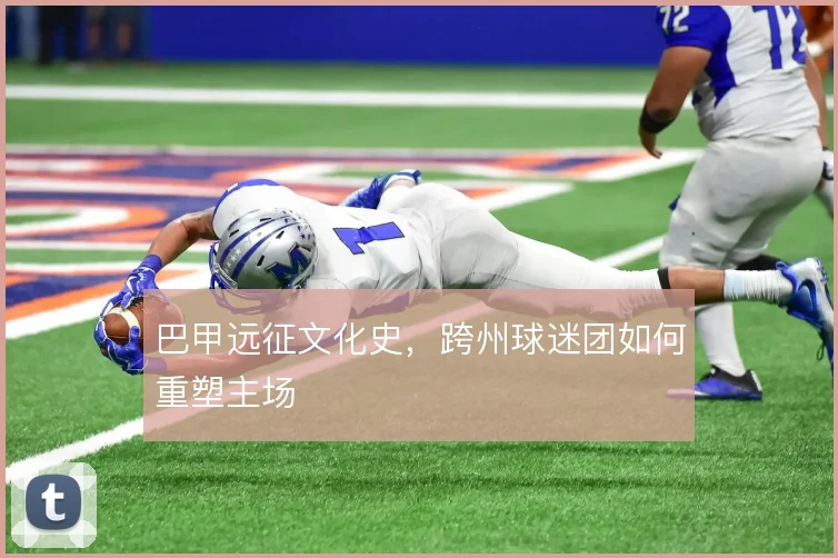 巴甲远征文化史，跨州球迷团如何重塑主场